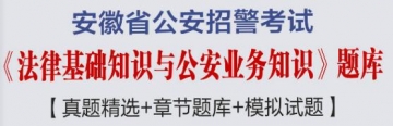 2023年安徽省公安招警考试《法律基础知识与公安业务知识》题库【真题精选＋章节题库＋模拟试题】