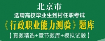 2023年北京市选聘高校毕业生到村任职考试《行政职业能力测验》题库【真题精选＋章节题库＋模拟试题】